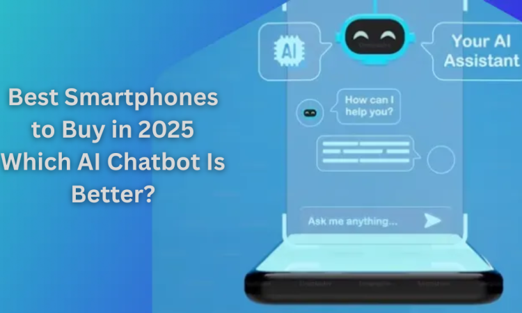 Best Smartphones to Buy in 2025 Which AI Chatbot Is Better?