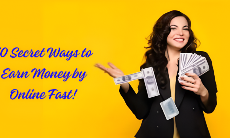 10 Secret Ways to Earn Money by Online Fast!